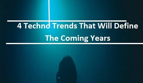 4 Techno Trends That Will Define The Coming Years