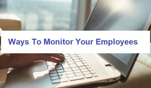 Ways To Monitor Your Employees