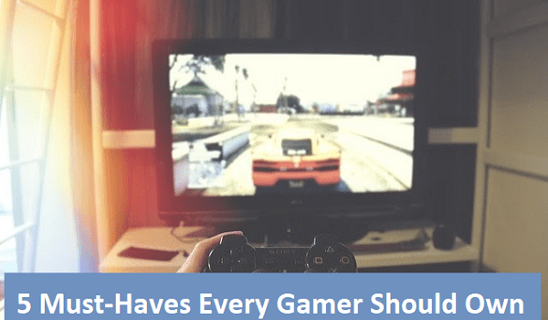 5 Must-Haves Every Gamer Should Own