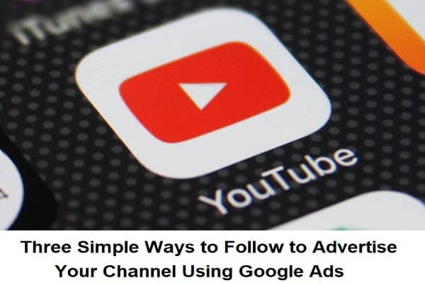 Three Simple Ways to Follow to Advertise Your Channel Using Google Ads