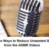Effective Ways to Reduce Unwanted Sounds from the ASMR Videos