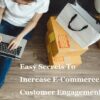 Easy Secrets To Increase E-Commerce Customer Engagement