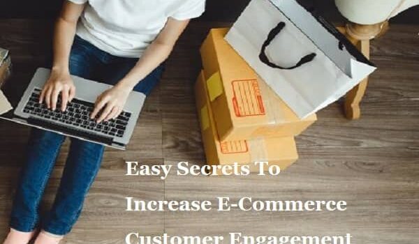 Easy Secrets To Increase E-Commerce Customer Engagement